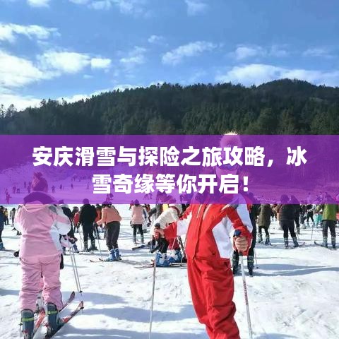 安慶滑雪與探險之旅攻略，冰雪奇緣等你開啟！
