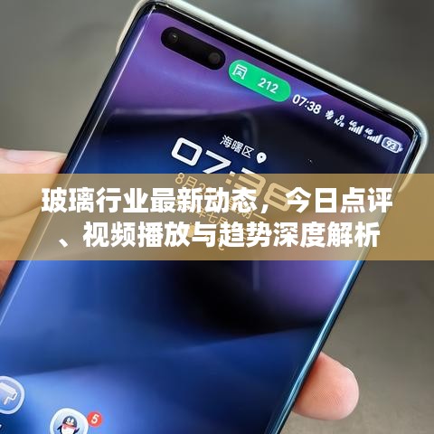 玻璃行業(yè)最新動(dòng)態(tài)，今日點(diǎn)評(píng)、視頻播放與趨勢(shì)深度解析