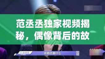 范丞丞獨家視頻揭秘，偶像背后的故事與成長之路