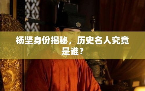 楊堅身份揭秘，歷史名人究竟是誰？