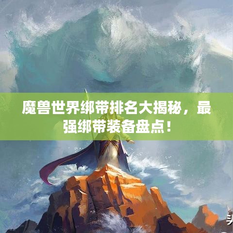 魔獸世界綁帶排名大揭秘，最強(qiáng)綁帶裝備盤點(diǎn)！