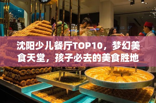 沈陽少兒餐廳TOP10，夢幻美食天堂，孩子必去的美食勝地！