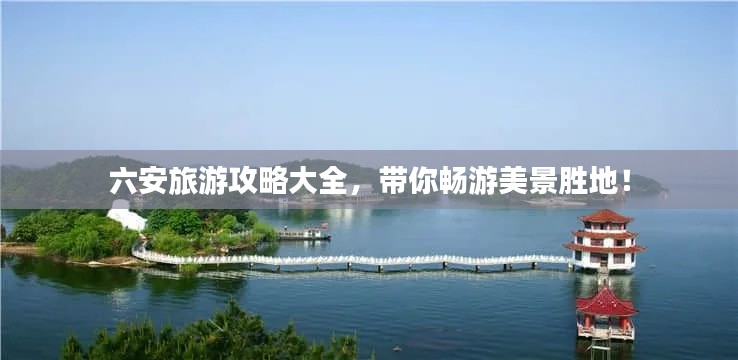 六安旅游攻略大全，帶你暢游美景勝地！