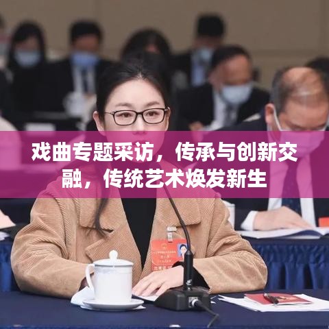 戲曲專題采訪，傳承與創(chuàng)新交融，傳統(tǒng)藝術(shù)煥發(fā)新生