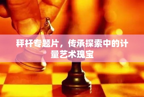 秤桿專題片，傳承探索中的計(jì)量藝術(shù)瑰寶