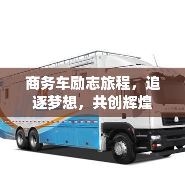 商務(wù)車勵(lì)志旅程，追逐夢想，共創(chuàng)輝煌