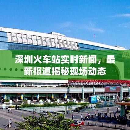 深圳火車站實(shí)時(shí)新聞，最新報(bào)道揭秘現(xiàn)場動態(tài)