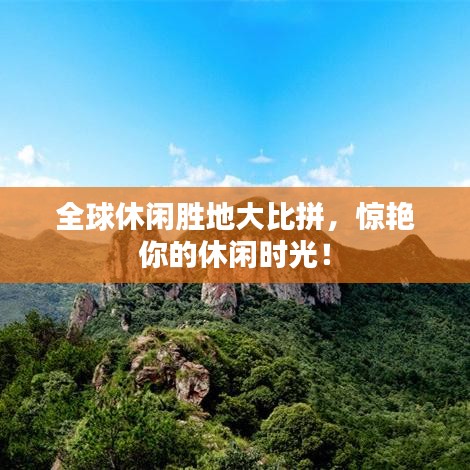 全球休閑勝地大比拼，驚艷你的休閑時(shí)光！