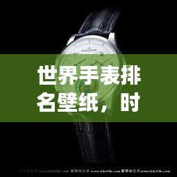 世界手表排名壁紙，時(shí)間的藝術(shù)全景展示