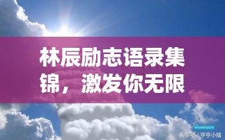 林辰勵志語錄集錦，激發(fā)你無限潛能的箴言！