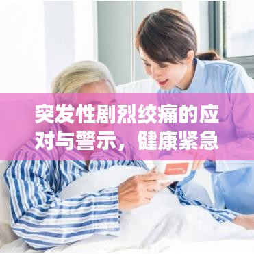 突發(fā)性劇烈絞痛的應(yīng)對與警示，健康緊急狀況不容忽視
