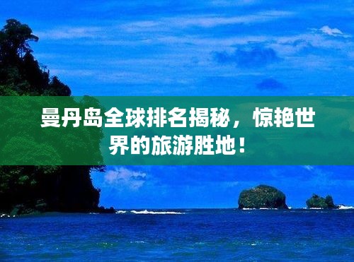 曼丹島全球排名揭秘，驚艷世界的旅游勝地！