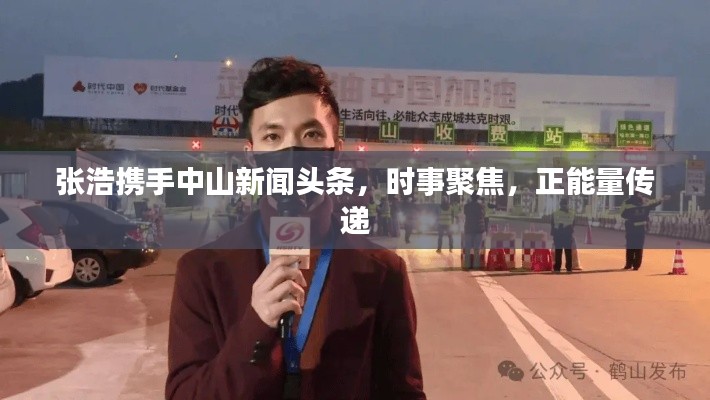 張浩攜手中山新聞頭條，時事聚焦，正能量傳遞