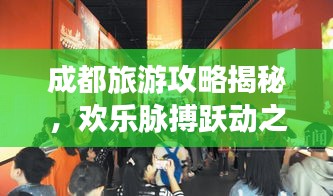 成都旅游攻略揭秘，歡樂脈搏躍動(dòng)之城！