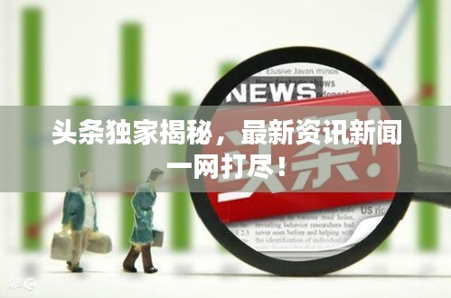 頭條獨(dú)家揭秘，最新資訊新聞一網(wǎng)打盡！