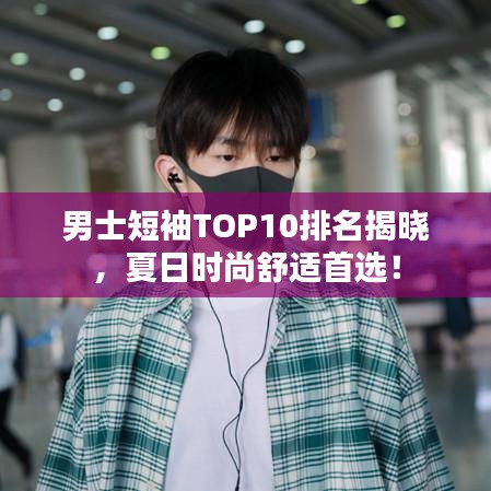 男士短袖TOP10排名揭曉，夏日時尚舒適首選！