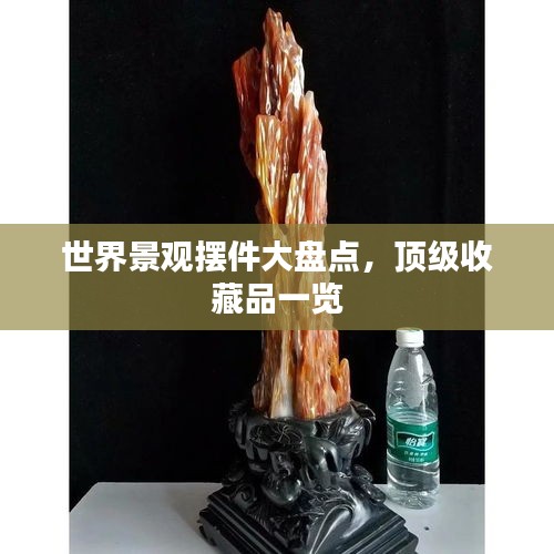 世界景觀擺件大盤點，頂級收藏品一覽