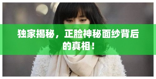 獨(dú)家揭秘，正臉神秘面紗背后的真相！