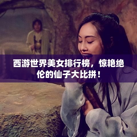 西游世界美女排行榜，驚艷絕倫的仙子大比拼！
