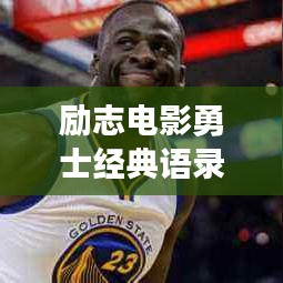 勵(lì)志電影勇士經(jīng)典語(yǔ)錄，激勵(lì)你前行！