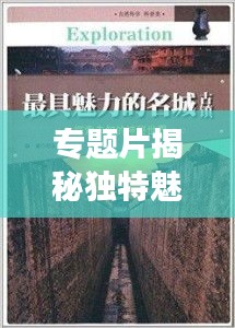 專題片揭秘獨(dú)特魅力，引領(lǐng)未知探索之旅！