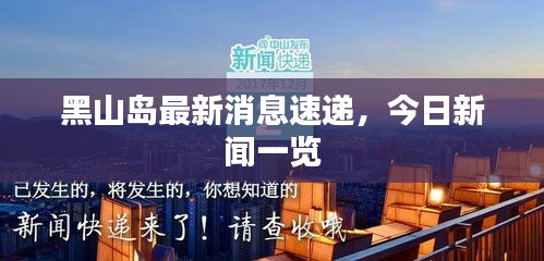 黑山島最新消息速遞，今日新聞一覽