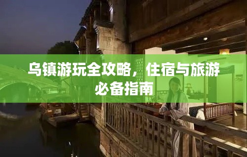 烏鎮(zhèn)游玩全攻略，住宿與旅游必備指南