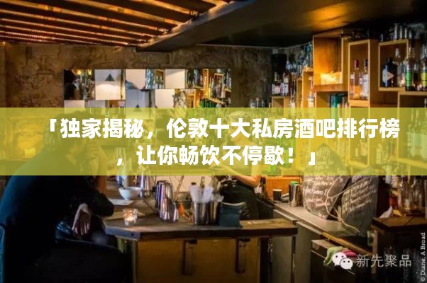 「獨家揭秘，倫敦十大私房酒吧排行榜，讓你暢飲不停歇！」