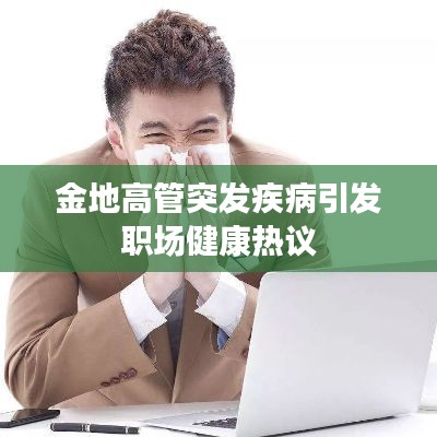 金地高管突發(fā)疾病引發(fā)職場健康熱議