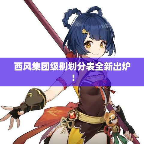 西風(fēng)集團(tuán)級(jí)別劃分表全新出爐！