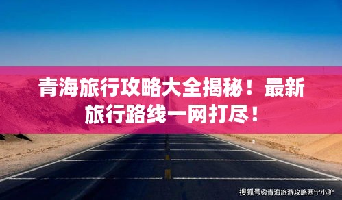 青海旅行攻略大全揭秘！最新旅行路線一網(wǎng)打盡！
