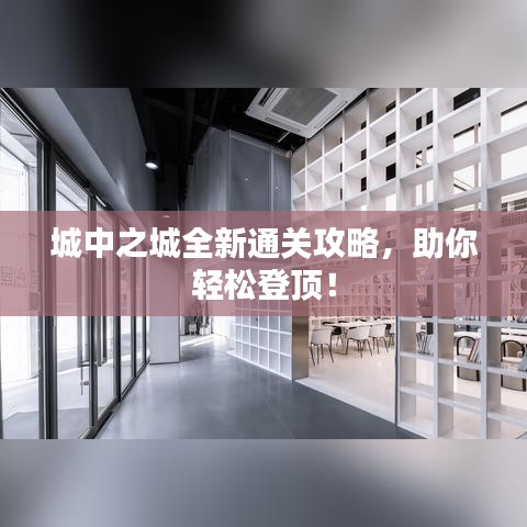 城中之城全新通關(guān)攻略，助你輕松登頂！