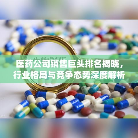 醫(yī)藥公司銷售巨頭排名揭曉，行業(yè)格局與競爭態(tài)勢深度解析