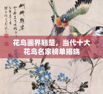 花鳥(niǎo)畫(huà)界翹楚，當(dāng)代十大花鳥(niǎo)名家榜單揭曉