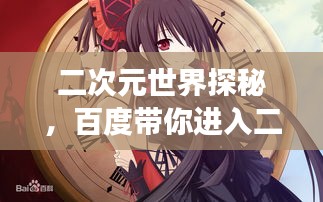 二次元世界探秘，百度帶你進入二次元奇幻之旅
