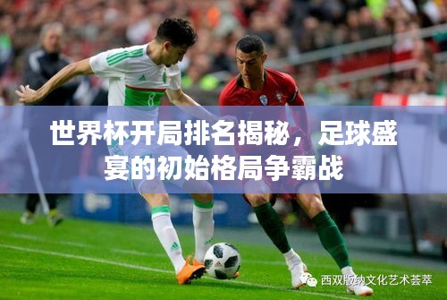 世界杯開局排名揭秘，足球盛宴的初始格局爭霸戰(zhàn)
