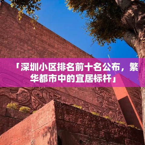 「深圳小區(qū)排名前十名公布，繁華都市中的宜居標(biāo)桿」