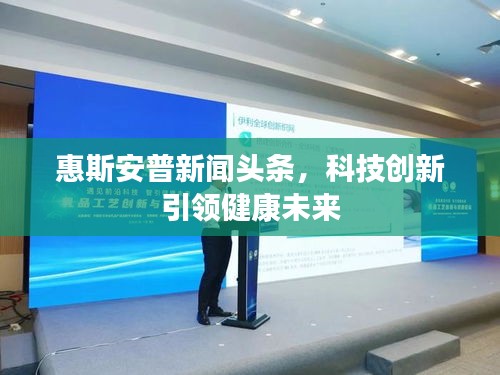 惠斯安普新聞頭條，科技創(chuàng)新引領(lǐng)健康未來
