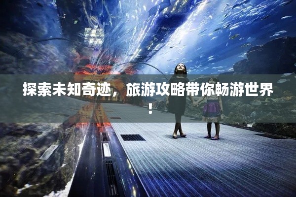 探索未知奇跡，旅游攻略帶你暢游世界！