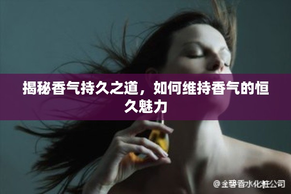 揭秘香氣持久之道，如何維持香氣的恒久魅力