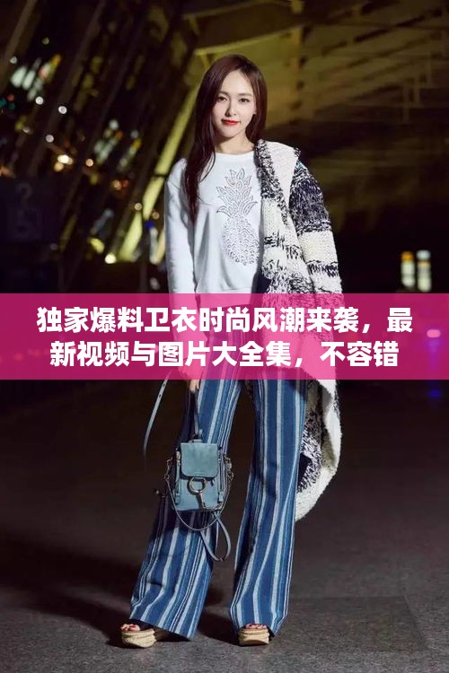 獨(dú)家爆料衛(wèi)衣時(shí)尚風(fēng)潮來(lái)襲，最新視頻與圖片大全集，不容錯(cuò)過(guò)！