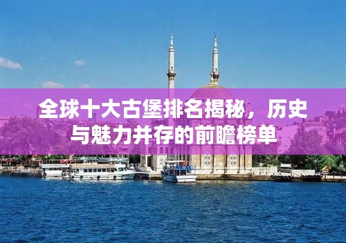 全球十大古堡排名揭秘，歷史與魅力并存的前瞻榜單