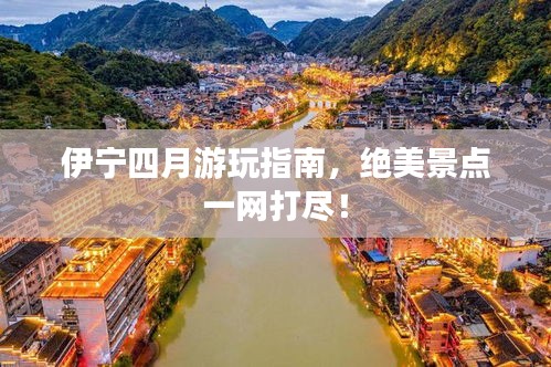 伊寧四月游玩指南，絕美景點(diǎn)一網(wǎng)打盡！