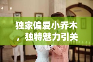 獨(dú)家偏愛小喬木，獨(dú)特魅力引關(guān)注