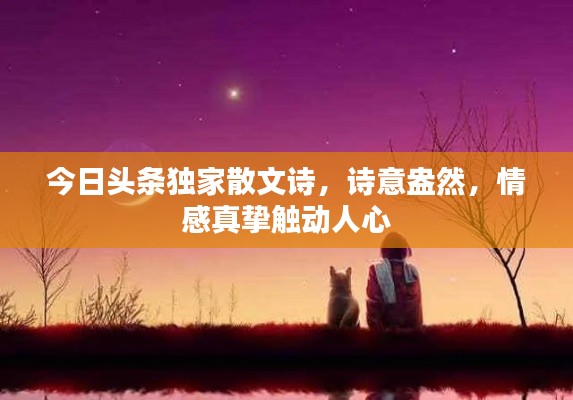 今日頭條獨(dú)家散文詩(shī)，詩(shī)意盎然，情感真摯觸動(dòng)人心