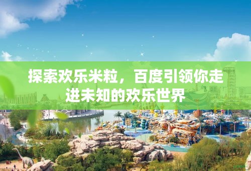 探索歡樂米粒，百度引領(lǐng)你走進(jìn)未知的歡樂世界