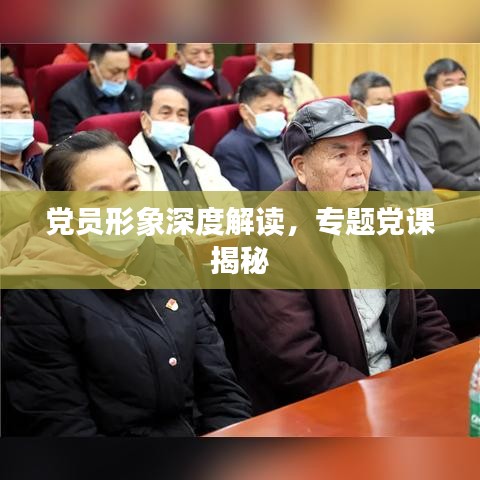 黨員形象深度解讀，專題黨課揭秘