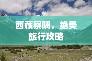 西藏察隅，絕美旅行攻略