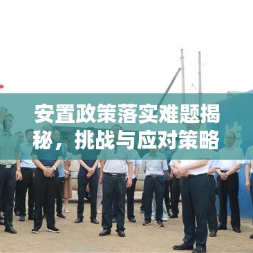 安置政策落實(shí)難題揭秘，挑戰(zhàn)與應(yīng)對(duì)策略
