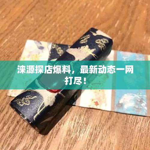 淶源探店爆料，最新動態(tài)一網(wǎng)打盡！